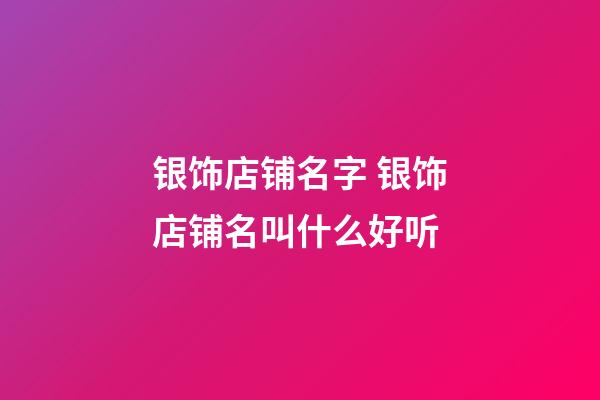 银饰店铺名字 银饰店铺名叫什么好听-第1张-店铺起名-玄机派